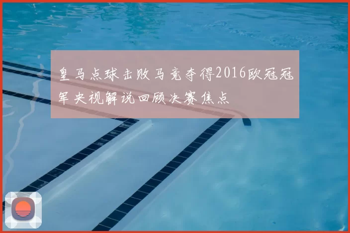 皇马点球击败马竞夺得2016欧冠冠军央视解说回顾决赛焦点