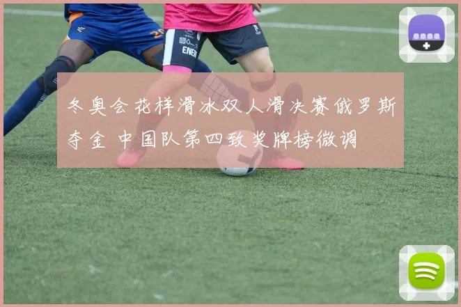 冬奥会花样滑冰双人滑决赛俄罗斯夺金 中国队第四致奖牌榜微调