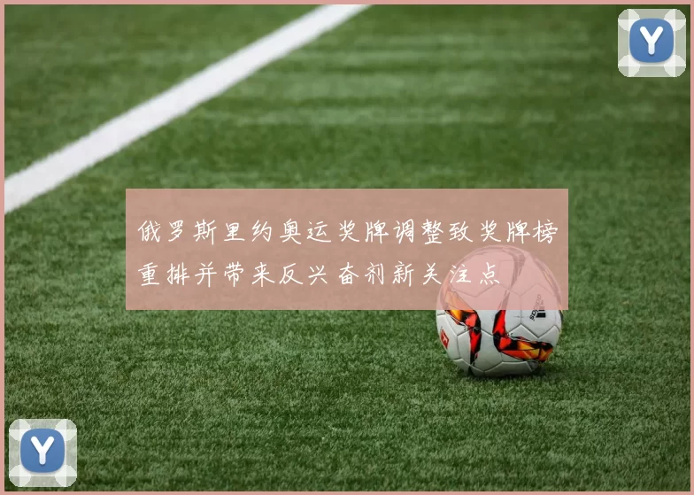 俄罗斯里约奥运奖牌调整致奖牌榜重排并带来反兴奋剂新关注点