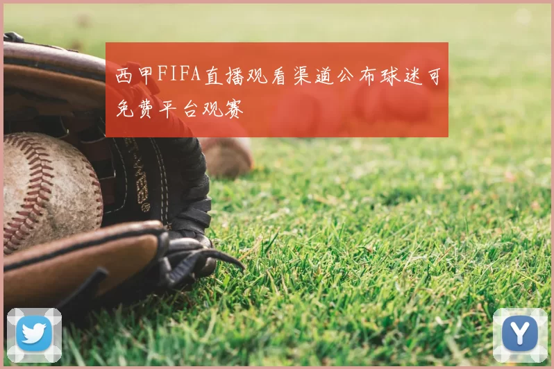 西甲FIFA直播观看渠道公布球迷可免费平台观赛
