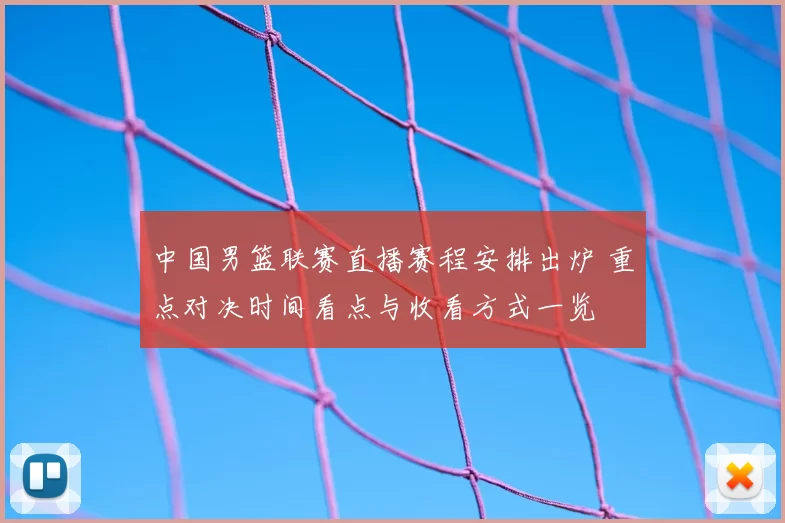 中国男篮联赛直播赛程安排出炉 重点对决时间看点与收看方式一览