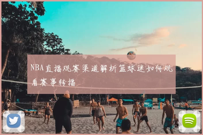 NBA直播观赛渠道解析篮球迷如何观看赛事转播
