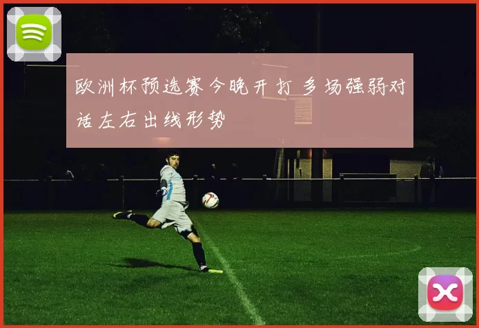 欧洲杯预选赛今晚开打 多场强弱对话左右出线形势