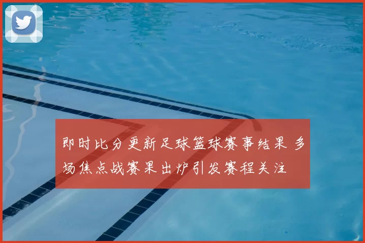 即时比分更新足球篮球赛事结果 多场焦点战赛果出炉引发赛程关注