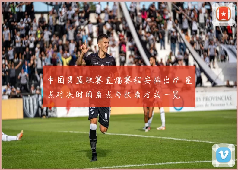 中国男篮联赛直播赛程安排出炉 重点对决时间看点与收看方式一览