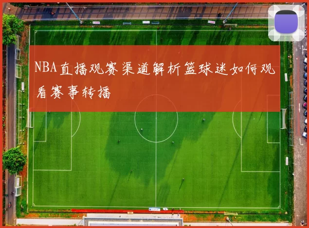 NBA直播观赛渠道解析篮球迷如何观看赛事转播