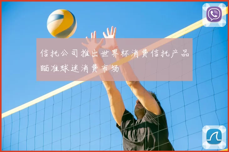 信托公司推出世界杯消费信托产品瞄准球迷消费市场