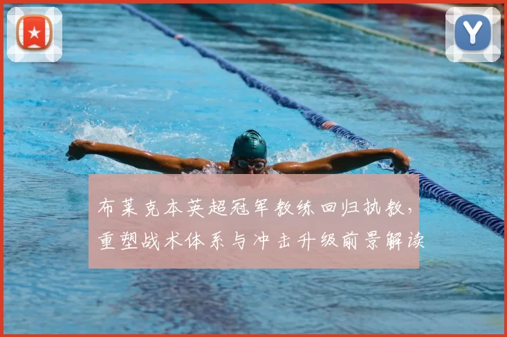 布莱克本英超冠军教练回归执教，重塑战术体系与冲击升级前景解读