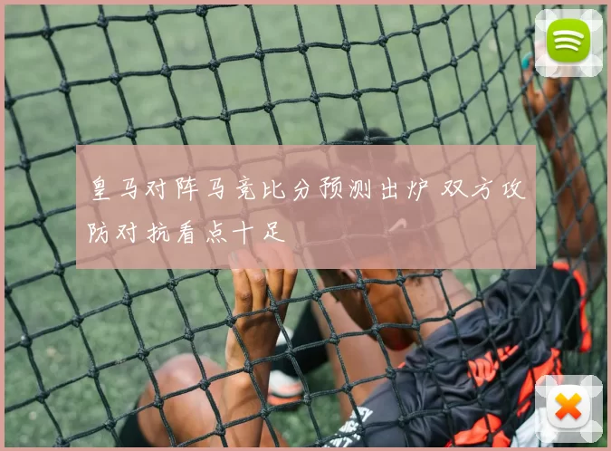 皇马对阵马竞比分预测出炉 双方攻防对抗看点十足