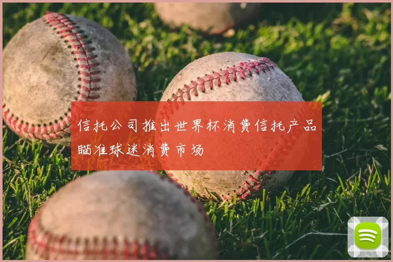 信托公司推出世界杯消费信托产品瞄准球迷消费市场