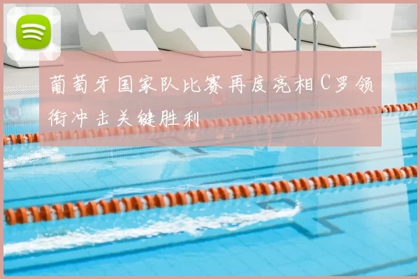 葡萄牙国家队比赛再度亮相 C罗领衔冲击关键胜利