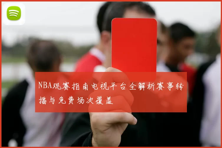 NBA观赛指南电视平台全解析赛事转播与免费场次覆盖