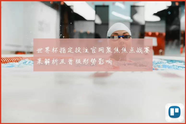 世界杯指定投注官网聚焦焦点战赛果解析及晋级形势影响