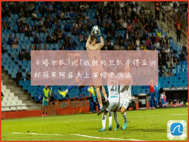 卡塔尔队3比1战胜约旦队夺得亚洲杯冠军阿菲夫上演帽子戏法