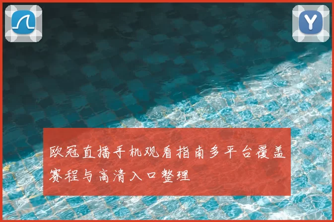 欧冠直播手机观看指南多平台覆盖赛程与高清入口整理