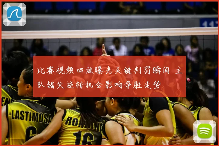 比赛视频回放曝光关键判罚瞬间 主队错失逆转机会影响争胜走势