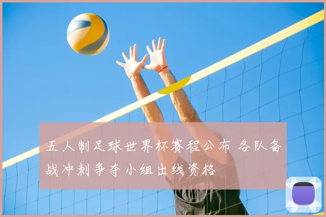 五人制足球世界杯赛程公布 各队备战冲刺争夺小组出线资格
