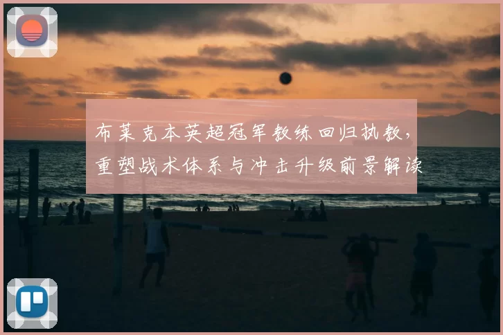 布莱克本英超冠军教练回归执教，重塑战术体系与冲击升级前景解读