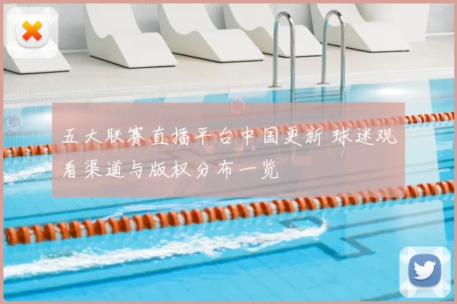 五大联赛直播平台中国更新 球迷观看渠道与版权分布一览