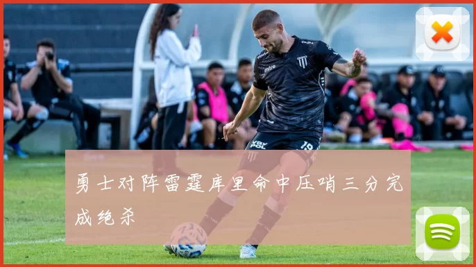 勇士对阵雷霆库里命中压哨三分完成绝杀