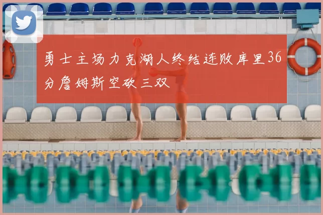 勇士主场力克湖人终结连败库里36分詹姆斯空砍三双
