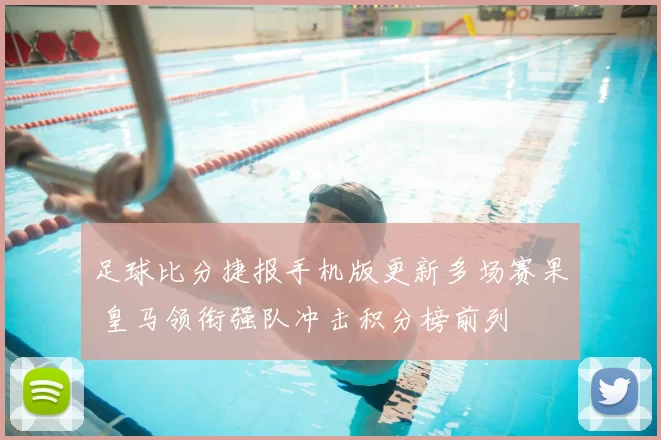 足球比分捷报手机版更新多场赛果 皇马领衔强队冲击积分榜前列