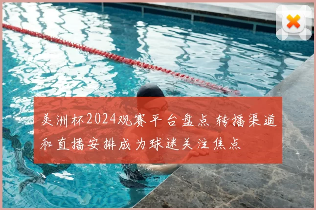 美洲杯2024观赛平台盘点 转播渠道和直播安排成为球迷关注焦点