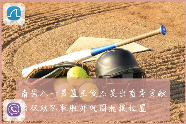 南昌八一男篮王俊杰复出首秀贡献两双助队取胜并巩固轮换位置
