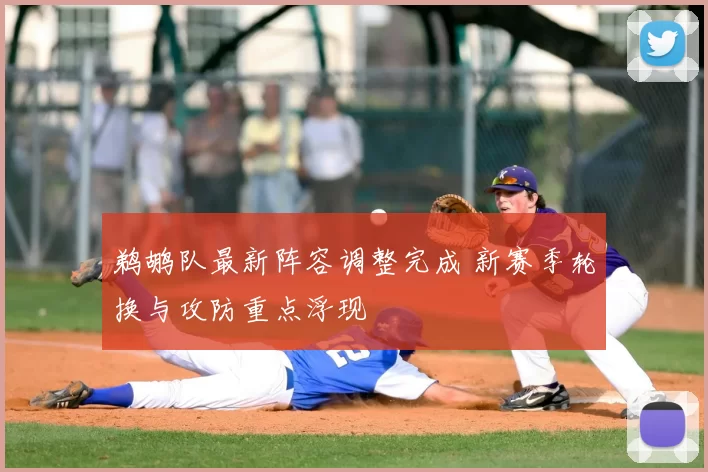 鹈鹕队最新阵容调整完成 新赛季轮换与攻防重点浮现