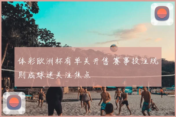 体彩欧洲杯有单关开售 赛事投注规则成球迷关注焦点