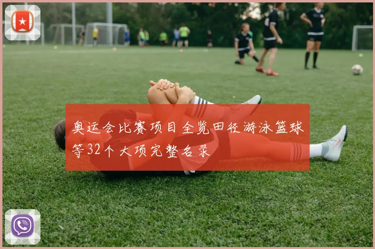 奥运会比赛项目全览田径游泳篮球等32个大项完整名录