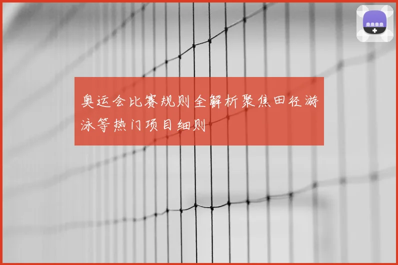 奥运会比赛规则全解析聚焦田径游泳等热门项目细则