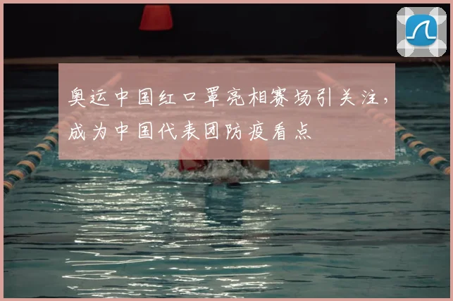 奥运中国红口罩亮相赛场引关注,成为中国代表团防疫看点