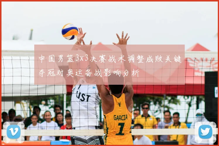 中国男篮3x3决赛战术调整成败关键夺冠对奥运备战影响分析