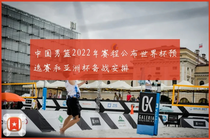 中国男篮2022年赛程公布世界杯预选赛和亚洲杯备战安排