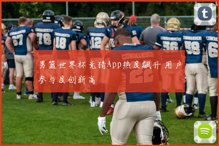 男篮世界杯竞猜App热度飙升 用户参与度创新高