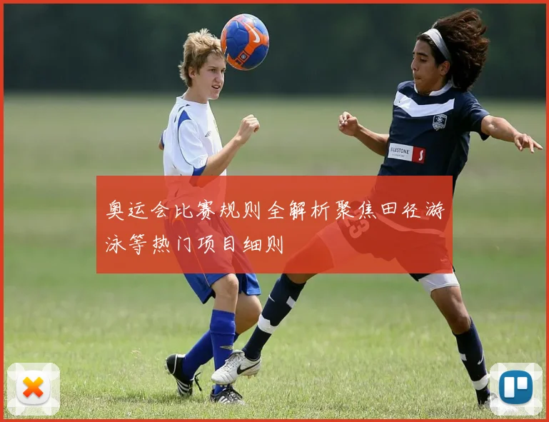 奥运会比赛规则全解析聚焦田径游泳等热门项目细则