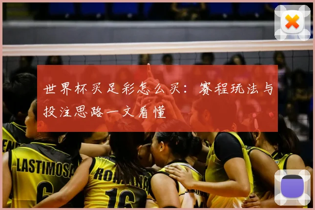 世界杯买足彩怎么买:赛程玩法与投注思路一文看懂